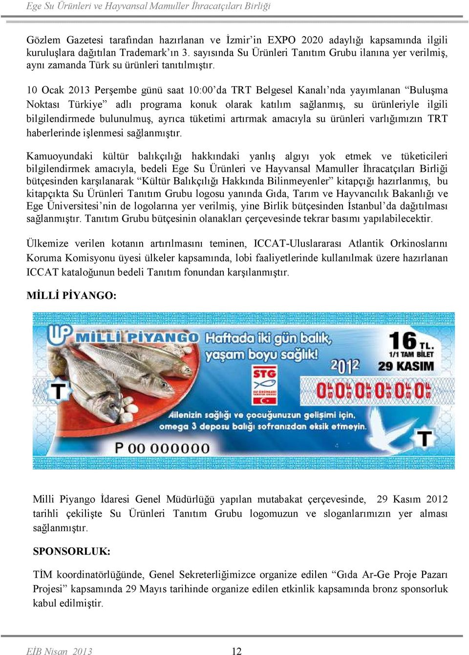 10 Ocak 2013 Perşembe günü saat 10:00 da TRT Belgesel Kanalı nda yayımlanan Buluşma Noktası Türkiye adlı programa konuk olarak katılım sağlanmış, su ürünleriyle ilgili bilgilendirmede bulunulmuş,