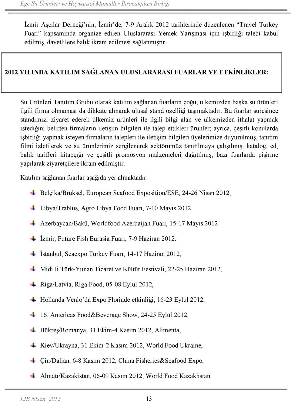 2012 YILINDA KATILIM SAĞLANAN ULUSLARARASI FUARLAR VE ETKĐNLĐKLER: Su Ürünleri Tanıtım Grubu olarak katılım sağlanan fuarların çoğu, ülkemizden başka su ürünleri ilgili firma olmaması da dikkate