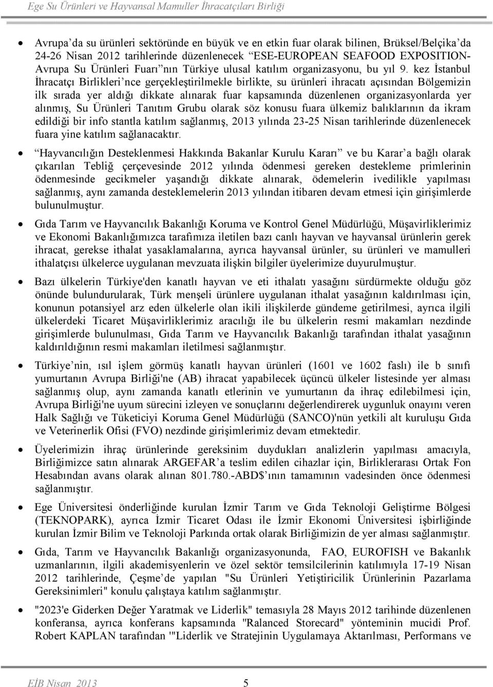 kez Đstanbul Đhracatçı Birlikleri nce gerçekleştirilmekle birlikte, su ürünleri ihracatı açısından Bölgemizin ilk sırada yer aldığı dikkate alınarak fuar kapsamında düzenlenen organizasyonlarda yer