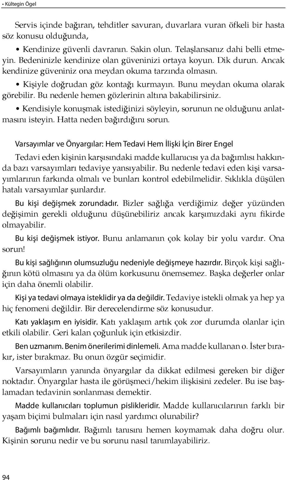 Bunu meydan okuma olarak görebilir. Bu nedenle hemen gözlerinin altına bakabilirsiniz. Kendisiyle konuşmak istediğinizi söyleyin, sorunun ne olduğunu anlatması nı isteyin.