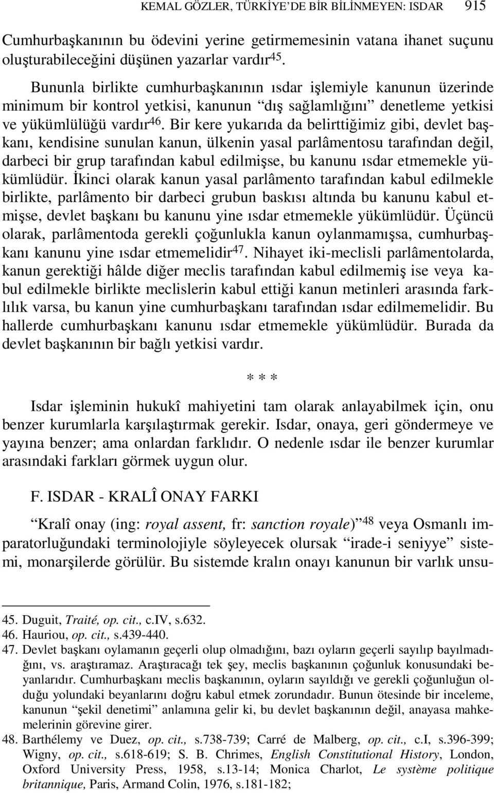 Bir kere yukarıda da belirttiğimiz gibi, devlet başkanı, kendisine sunulan kanun, ülkenin yasal parlâmentosu tarafından değil, darbeci bir grup tarafından kabul edilmişse, bu kanunu ısdar etmemekle