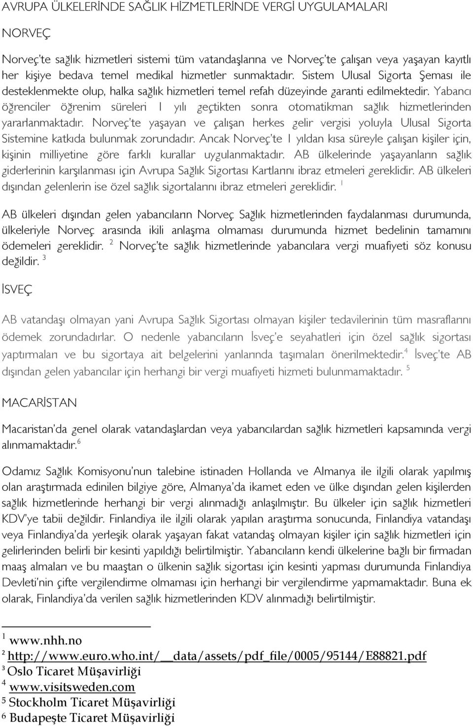 Yabancı öğrenciler öğrenim süreleri 1 yılı geçtikten sonra otomatikman sağlık hizmetlerinden yararlanmaktadır.