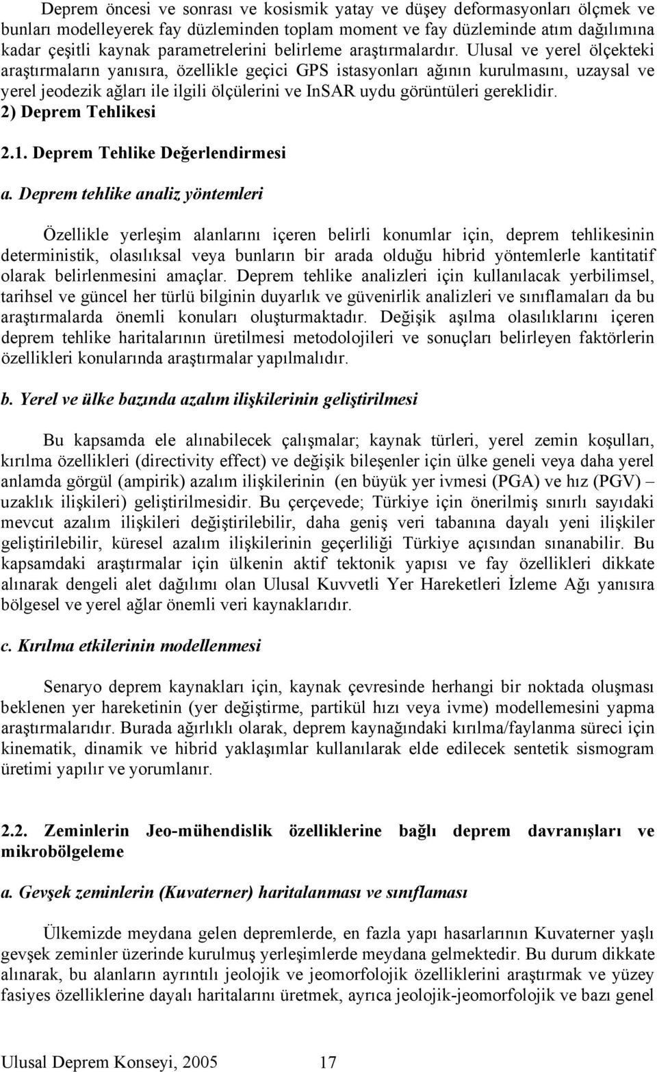 Ulusal ve yerel ölçekteki araştırmaların yanısıra, özellikle geçici GPS istasyonları ağının kurulmasını, uzaysal ve yerel jeodezik ağları ile ilgili ölçülerini ve InSAR uydu görüntüleri gereklidir.