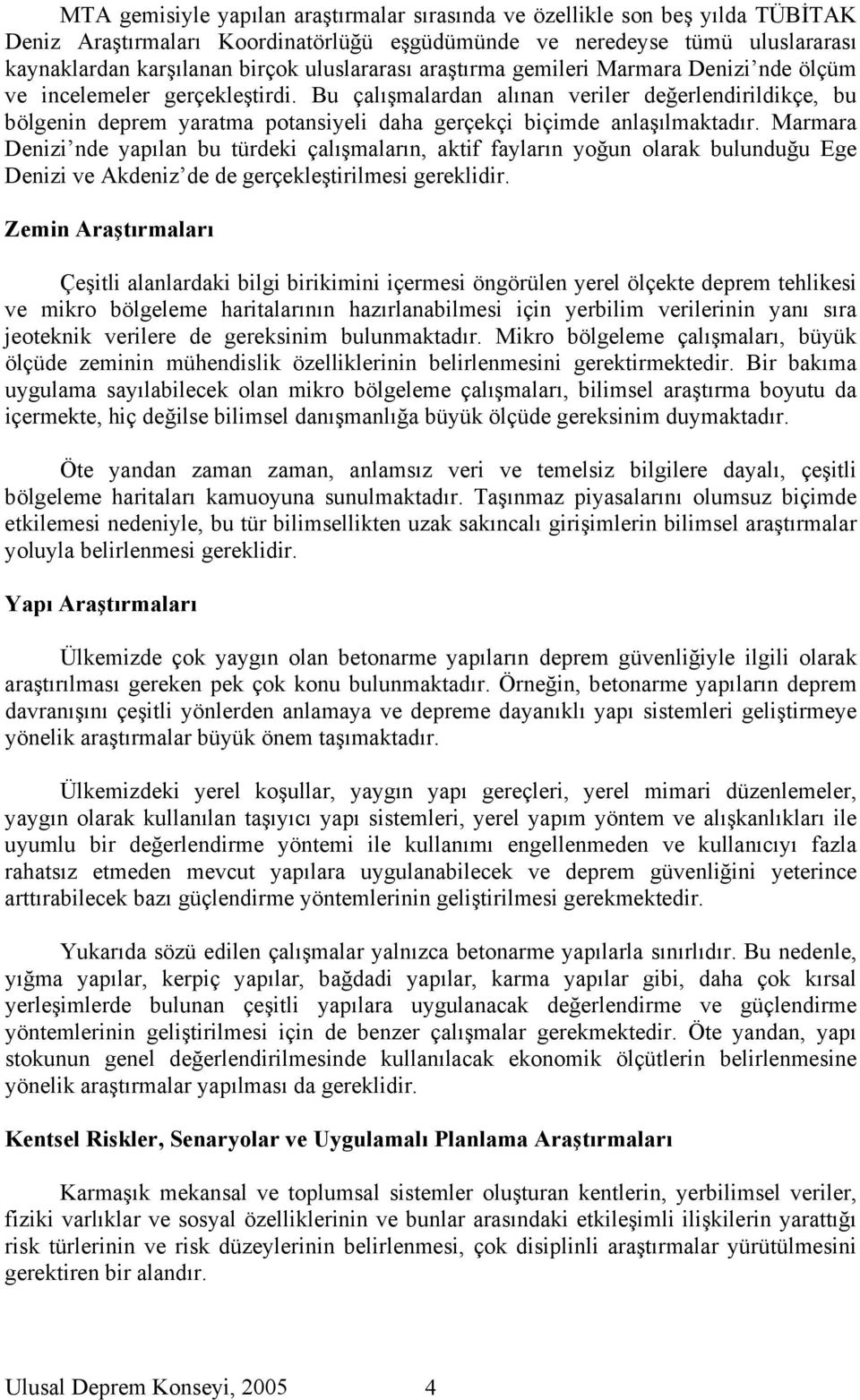 Bu çalışmalardan alınan veriler değerlendirildikçe, bu bölgenin deprem yaratma potansiyeli daha gerçekçi biçimde anlaşılmaktadır.