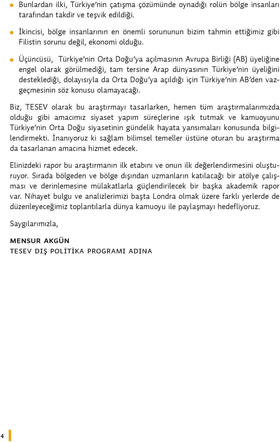 Üçüncüsü, Türkiye nin Orta Doğu ya açılmasının Avrupa Birliği (AB) üyeliğine engel olarak görülmediği, tam tersine Arap dünyasının Türkiye nin üyeliğini desteklediği, dolayısıyla da Orta Doğu ya