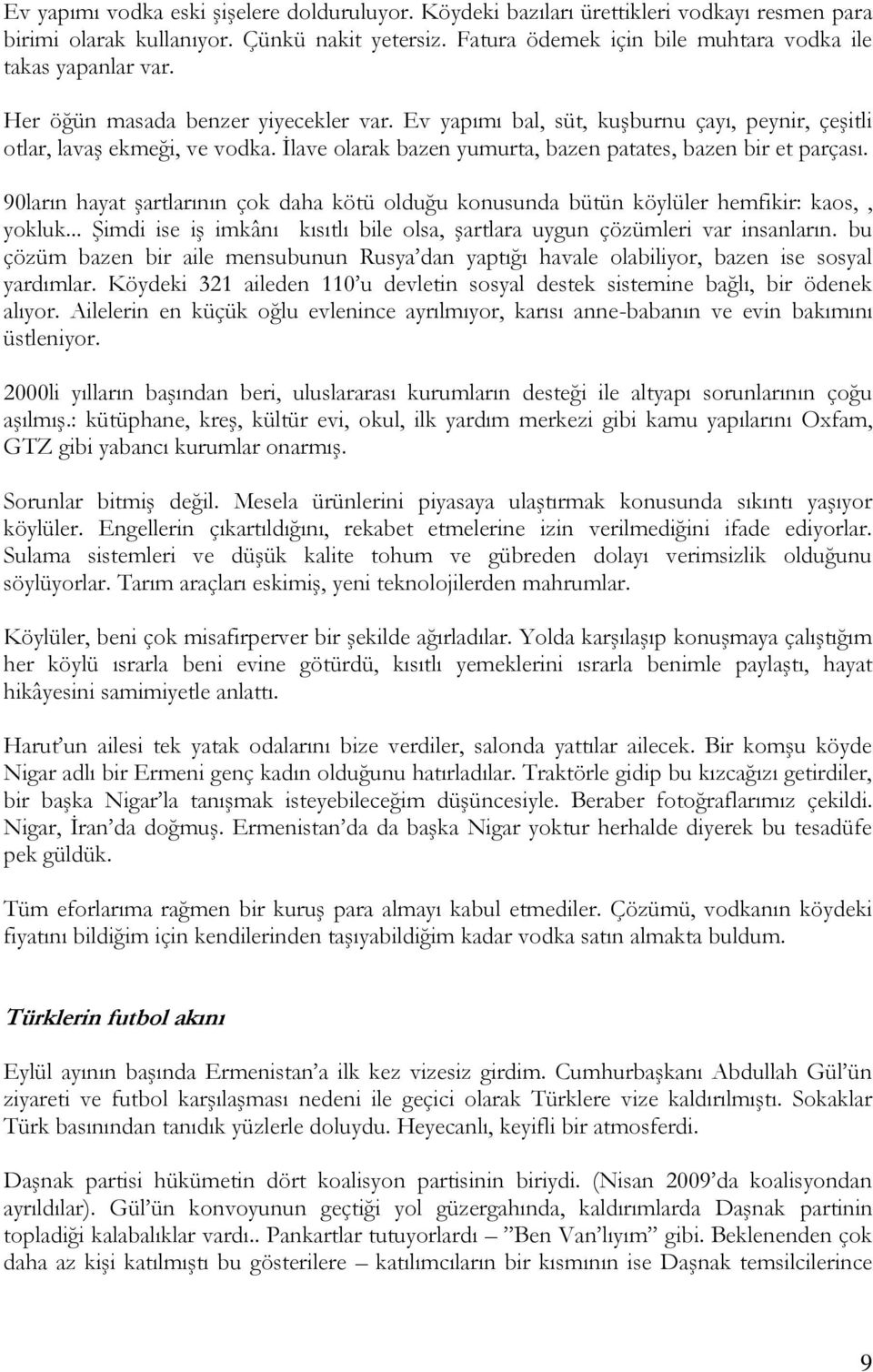 İlave olarak bazen yumurta, bazen patates, bazen bir et parçası. 90ların hayat şartlarının çok daha kötü olduğu konusunda bütün köylüler hemfikir: kaos,, yokluk.