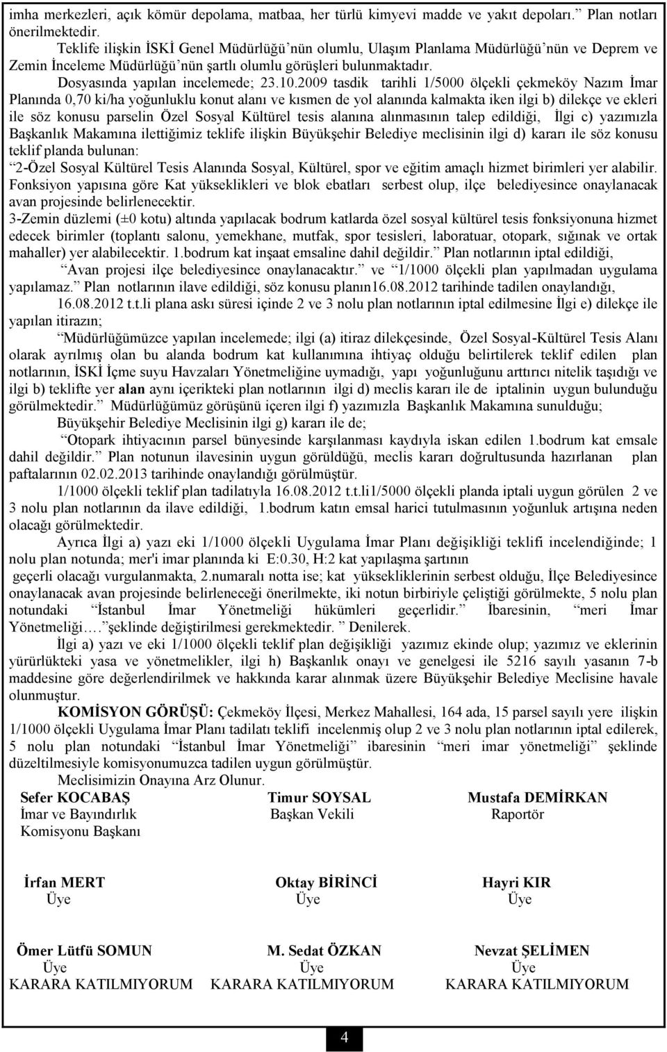 2009 tasdik tarihli 1/5000 ölçekli çekmeköy Nazım İmar Planında 0,70 ki/ha yoğunluklu konut alanı ve kısmen de yol alanında kalmakta iken ilgi b) dilekçe ve ekleri ile söz konusu parselin Özel Sosyal