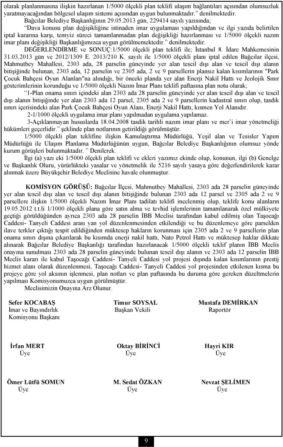 2013 gün, 229414 sayılı yazısında; Dava konusu plan değişikliğine istinaden imar uygulaması yapıldığından ve ilgi yazıda belirtilen iptal kararına karşı, temyiz süreci tamamlanmadan plan değişikliği