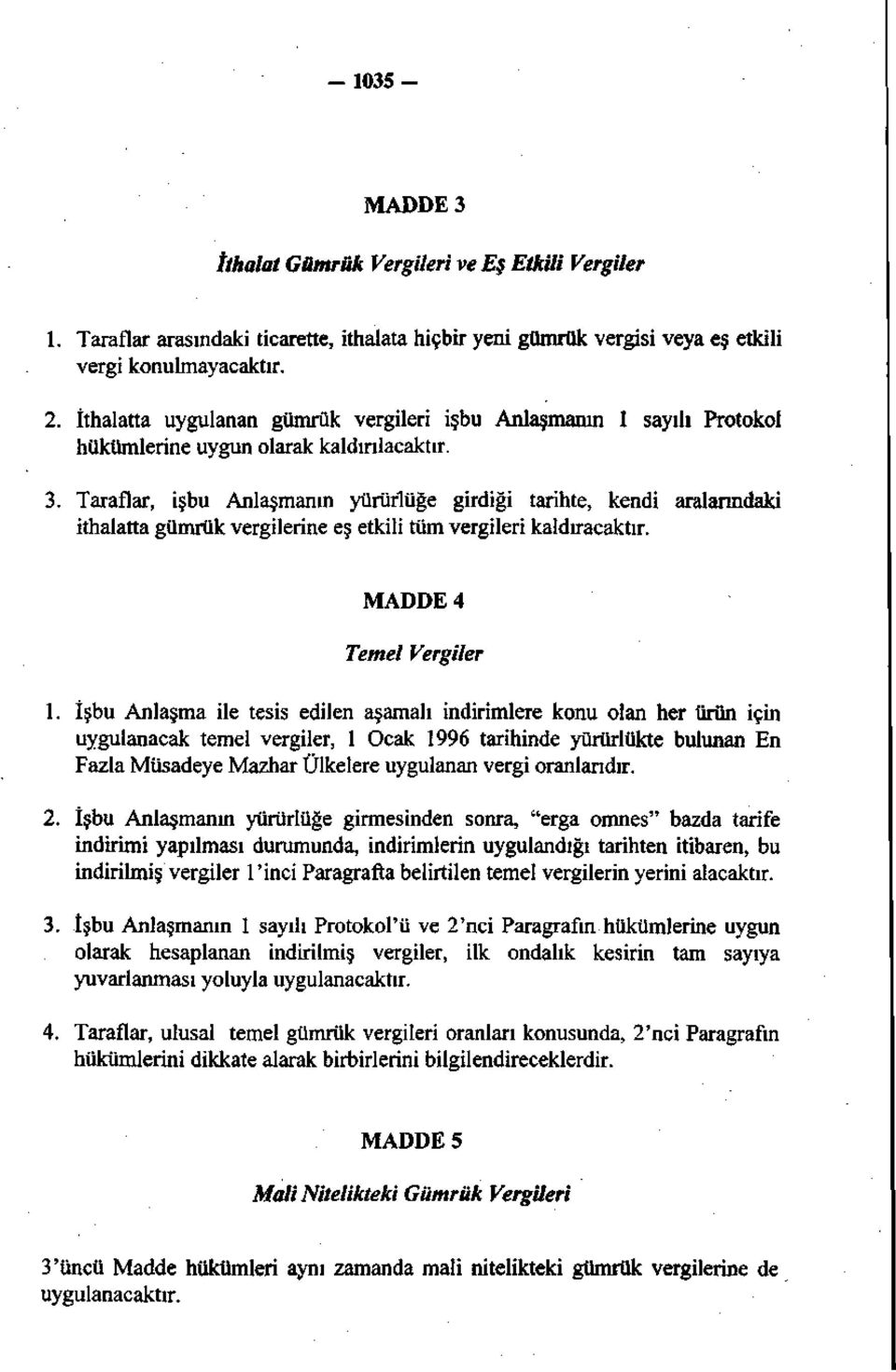 Taraflar, işbu Anlaşmanın yürürlüğe girdiği tarihte, kendi aralarındaki ithalatta gümrük vergilerine eş etkili tüm vergileri kaldıracaktır. MADDE 4 Temel Vergiler 1.