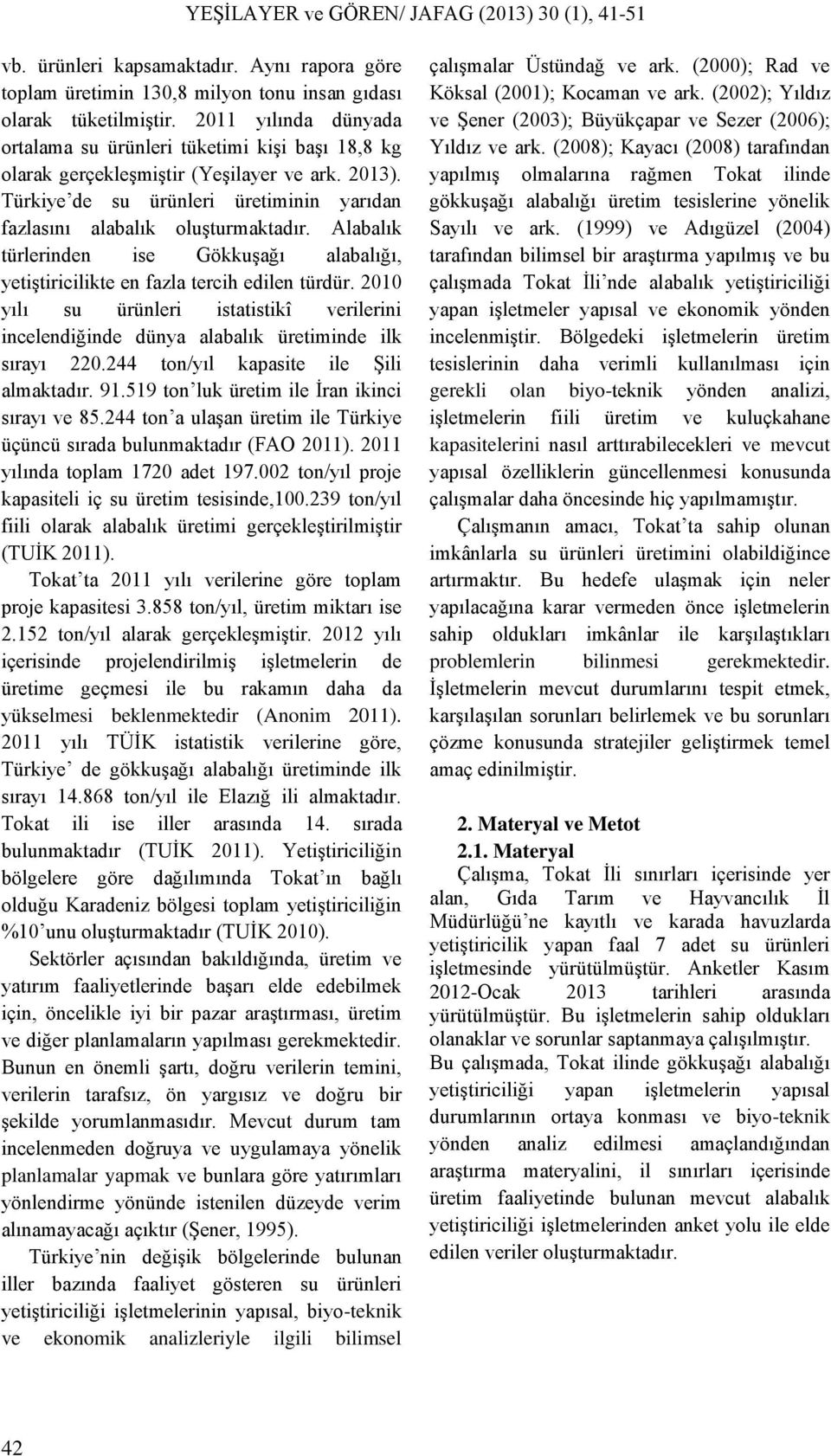 Alabalık türlerinden ise Gökkuşağı alabalığı, yetiştiricilikte en fazla tercih edilen türdür. 2010 yılı su ürünleri istatistikî verilerini incelendiğinde dünya alabalık üretiminde ilk sırayı 220.