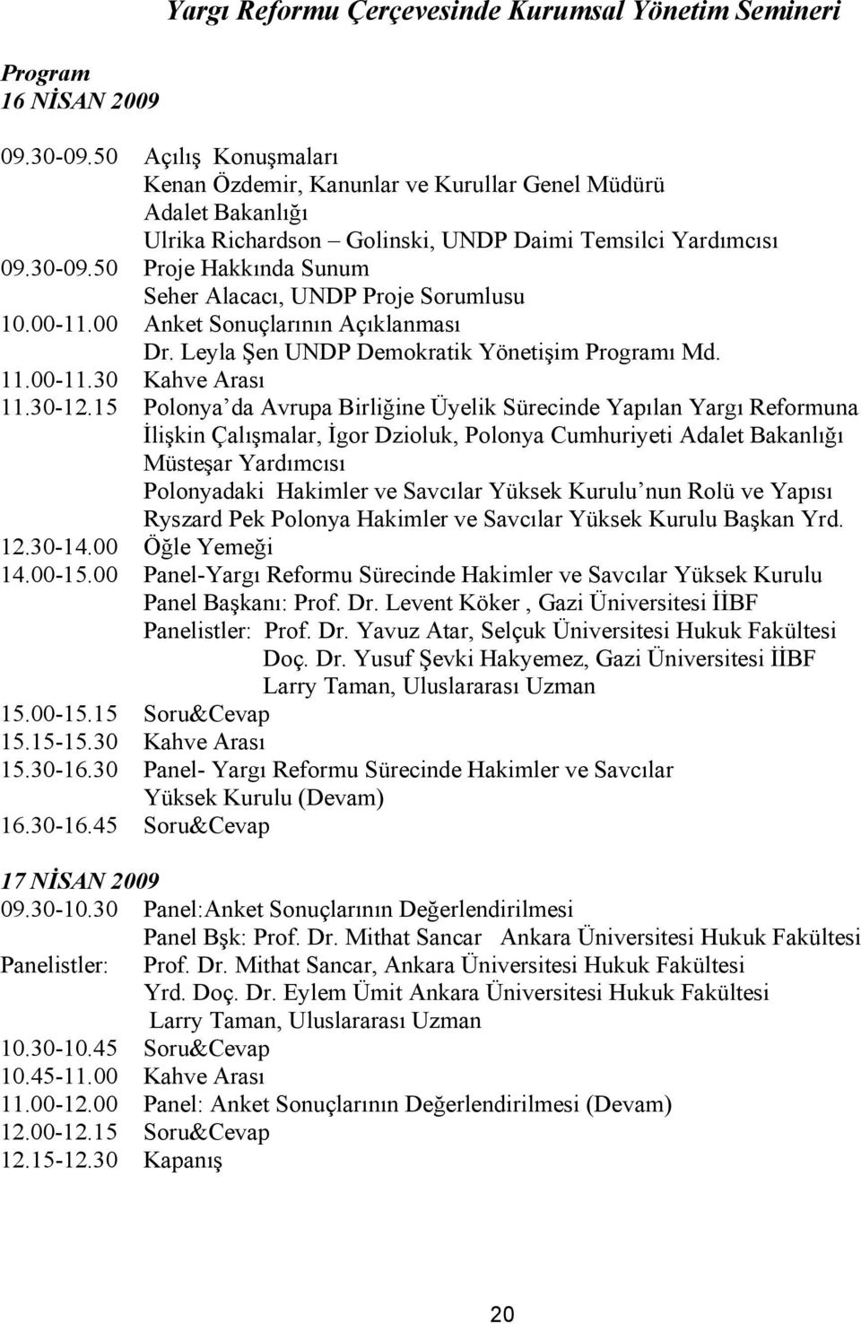 50 Proje Hakkında Sunum Seher Alacacı, UNDP Proje Sorumlusu 10.00-11.00 Anket Sonuçlarının Açıklanması Dr. Leyla Şen UNDP Demokratik Yönetişim Programı Md. 11.00-11.30 Kahve Arası 11.30-12.