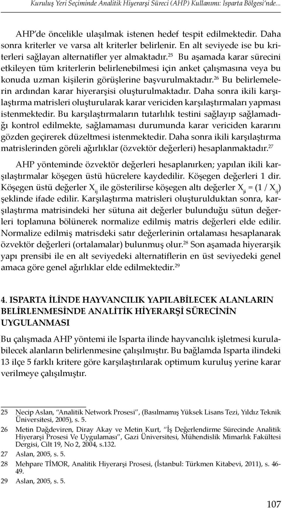 25 Bu aşamada karar sürecini etkileyen tüm kriterlerin belirlenebilmesi için anket çalışmasına veya bu konuda uzman kişilerin görüşlerine başvurulmaktadır.