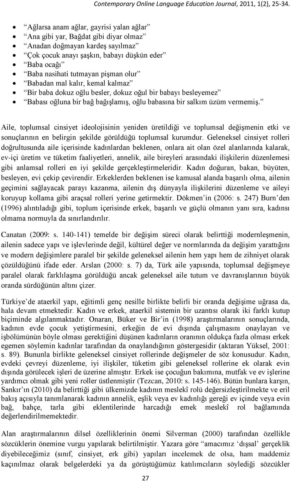 Aile, toplumsal cinsiyet ideolojisinin yeniden üretildiği ve toplumsal değişmenin etki ve sonuçlarının en belirgin şekilde görüldüğü toplumsal kurumdur.