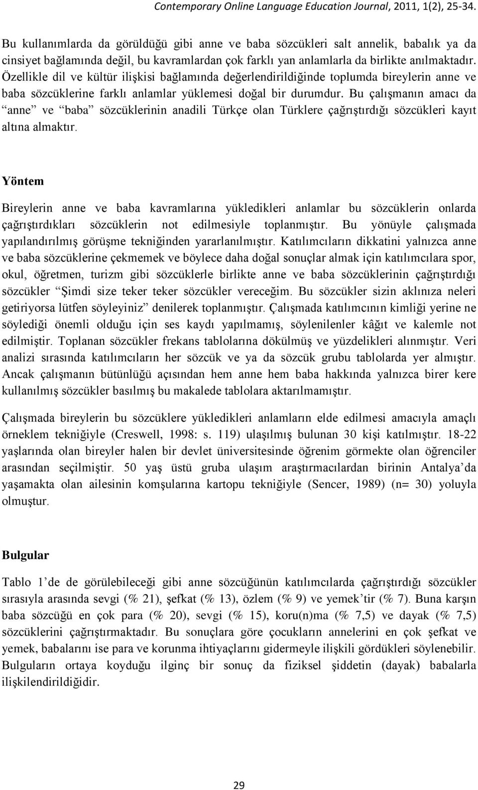 Bu çalışmanın amacı da anne ve baba sözcüklerinin anadili Türkçe olan Türklere çağrıştırdığı sözcükleri kayıt altına almaktır.