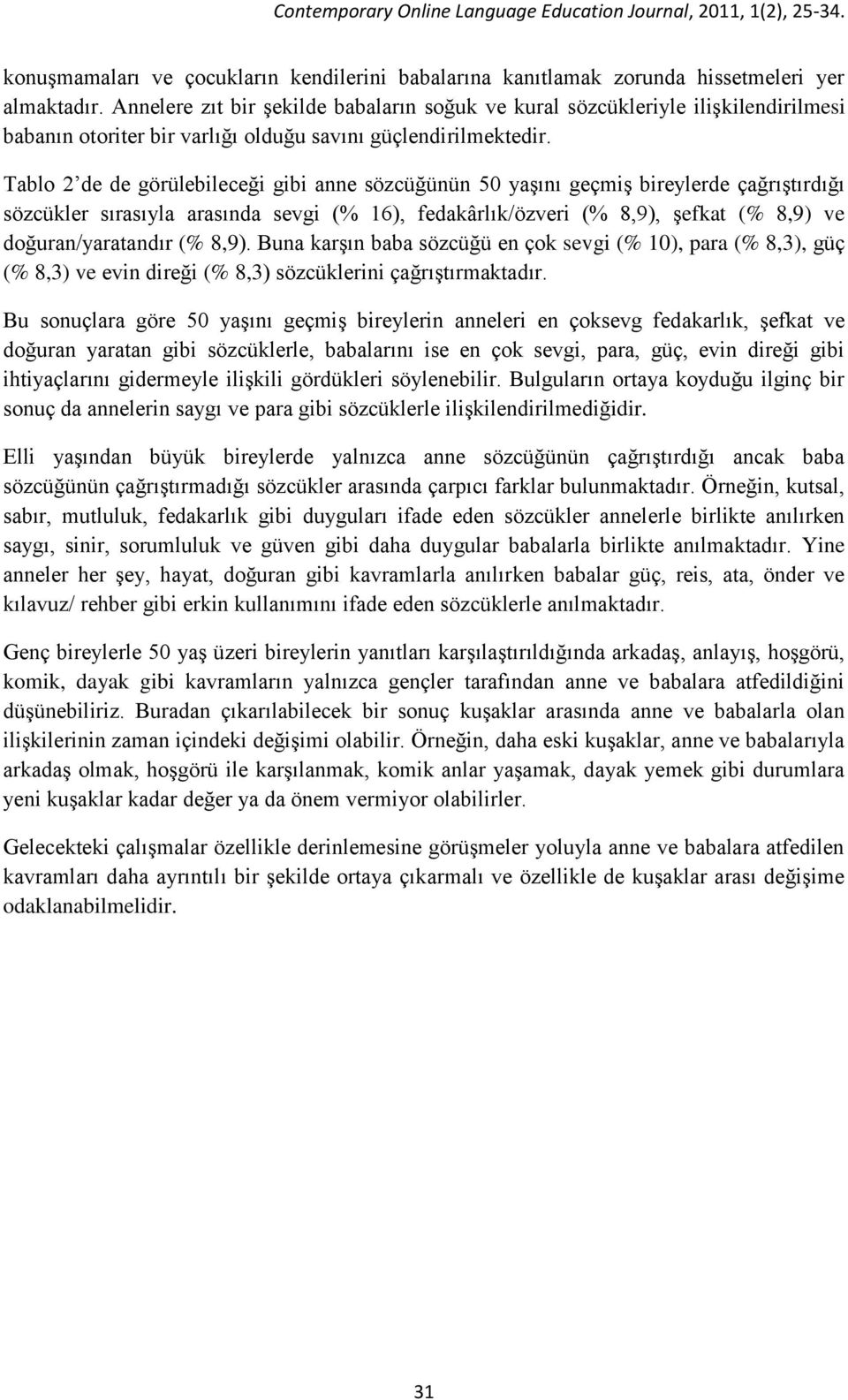 Tablo 2 de de görülebileceği gibi anne sözcüğünün 50 yaşını geçmiş bireylerde çağrıştırdığı sözcükler sırasıyla arasında sevgi (% 16), fedakârlık/özveri (% 8,9), şefkat (% 8,9) ve doğuran/yaratandır