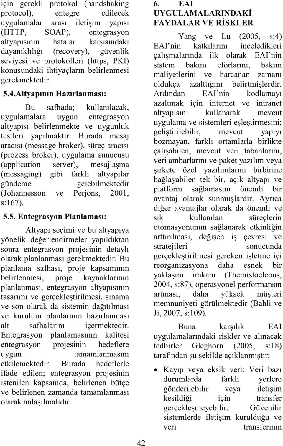 Altyapının Hazırlanması: Bu safhada; kullanılacak, uygulamalara uygun entegrasyon altyapısı belirlenmekte ve uygunluk testleri yapılmaktır.