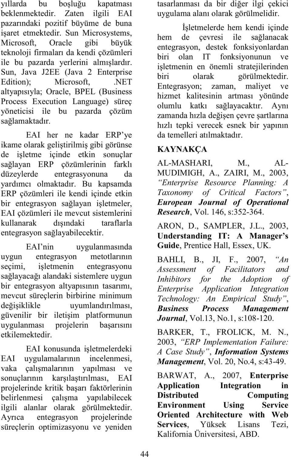 NET altyapısıyla; Oracle, BPEL (Business Process Execution Language) süreç yöneticisi ile bu pazarda çözüm sağlamaktadır.