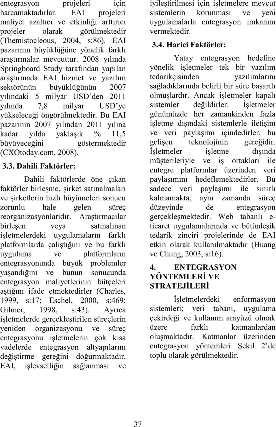 2008 yılında Springboard Study tarafından yapılan araştırmada EAI hizmet ve yazılım sektörünün büyüklüğünün 2007 yılındaki 5 milyar USD den 2011 yılında 7,8 milyar USD ye yükseleceği öngörülmektedir.