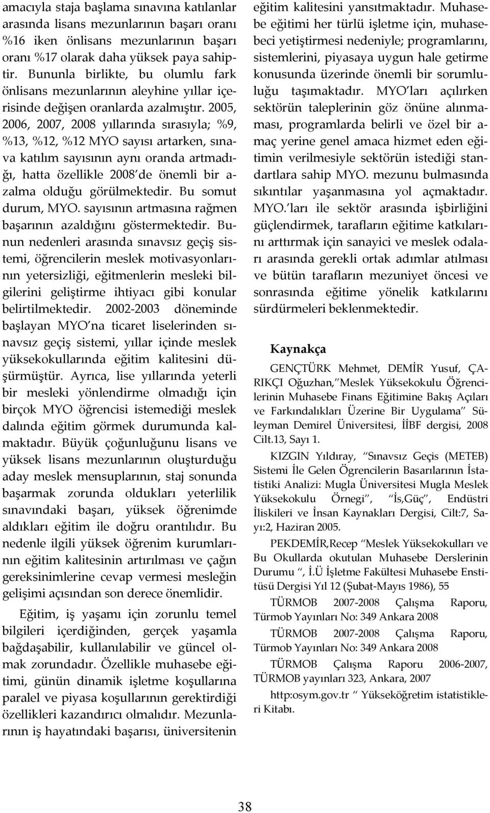 2005, 2006, 2007, 2008 yıllarında sırasıyla; %9, %13, %12, %12 MYO sayısı artarken, sınava katılım sayısının aynı oranda artmadığı, hatta özellikle 2008 de önemli bir a- zalma olduğu görülmektedir.