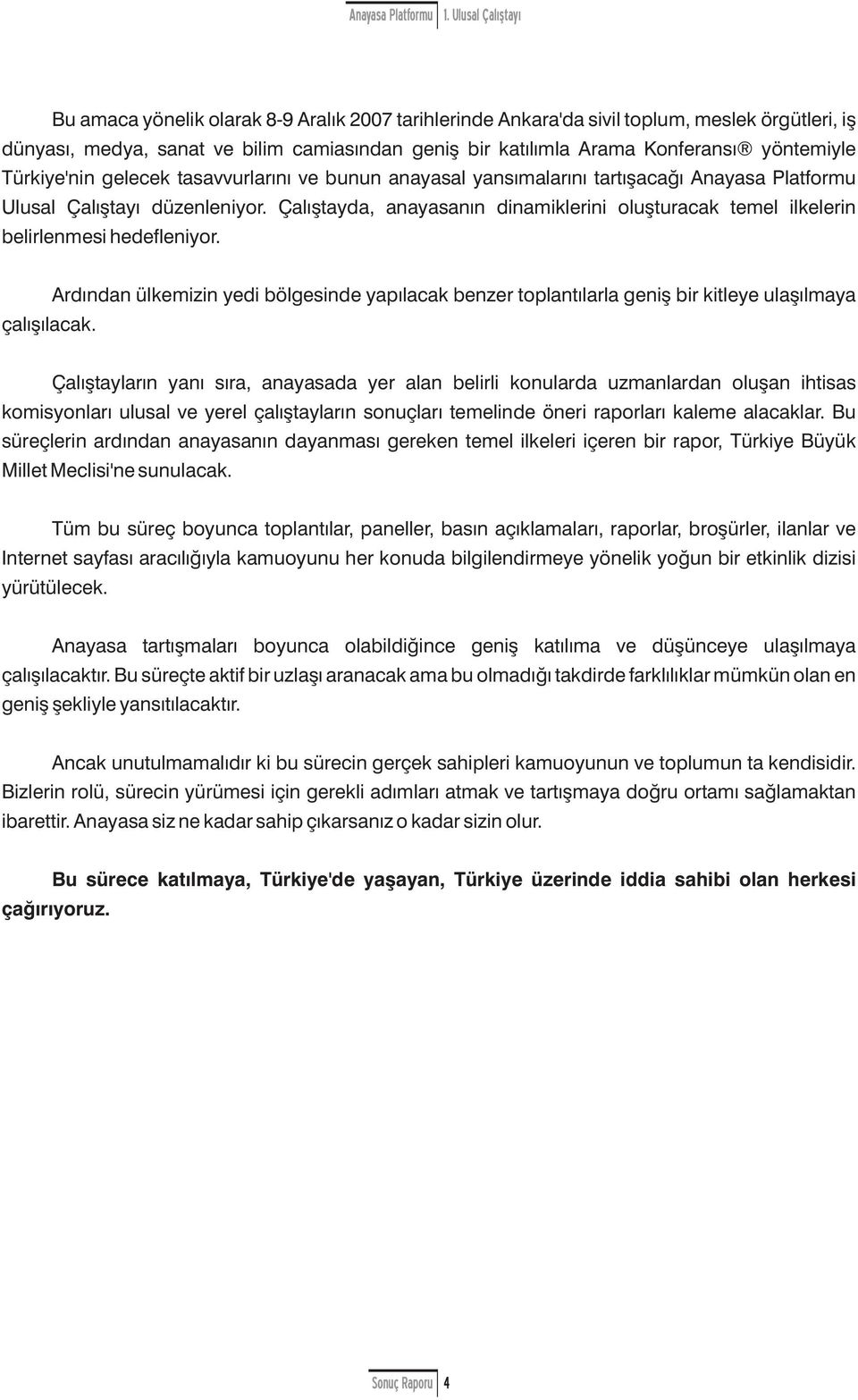 Çalıştayda, anayasanın dinamiklerini luşturacak temel ilkelerin belirlenmesi hedefleniyr. Ardından ülkemizin yedi bölgesinde yapılacak benzer tplantılarla geniş bir kitleye ulaşılmaya çalışılacak.