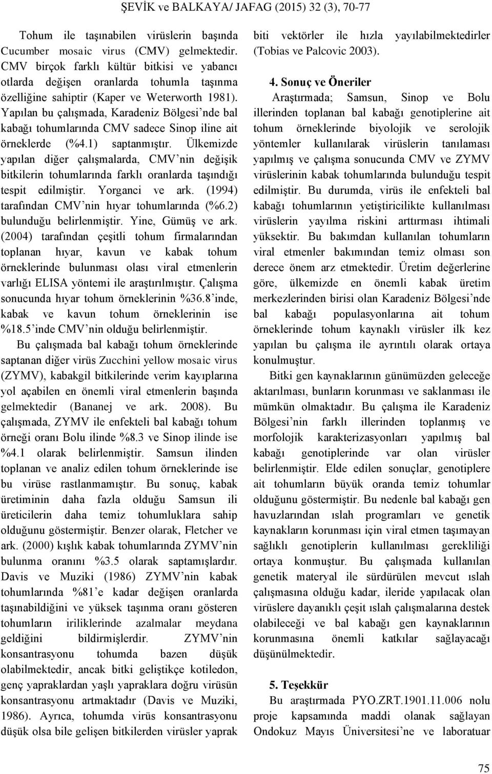 Yapılan bu çalışmada, Karadeniz Bölgesi nde bal kabağı tohumlarında CMV sadece Sinop iline ait örneklerde (%4.1) saptanmıştır.