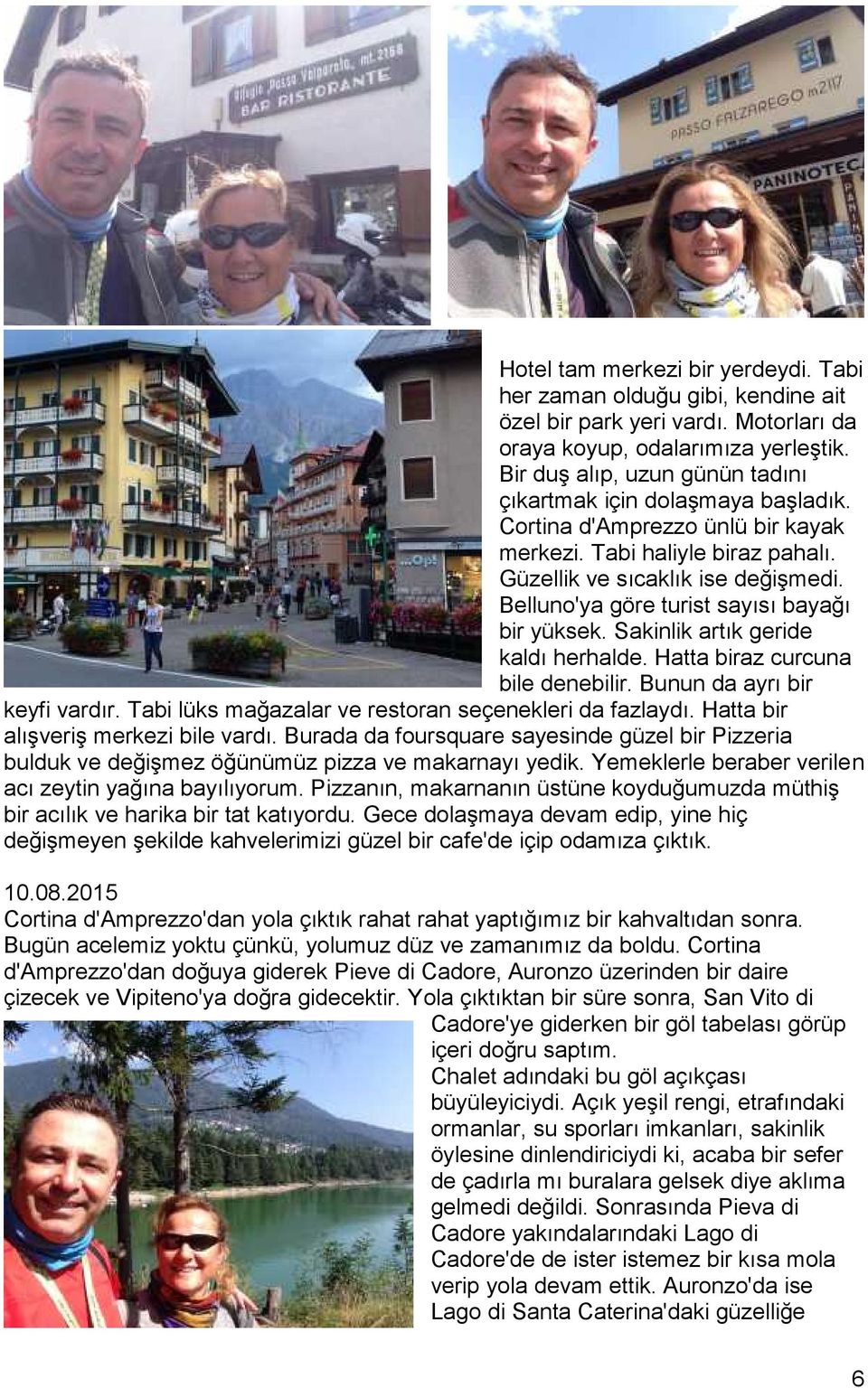 Belluno'ya göre turist sayısı bayağı bir yüksek. Sakinlik artık geride kaldı herhalde. Hatta biraz curcuna bile denebilir. Bunun da ayrı bir keyfi vardır.