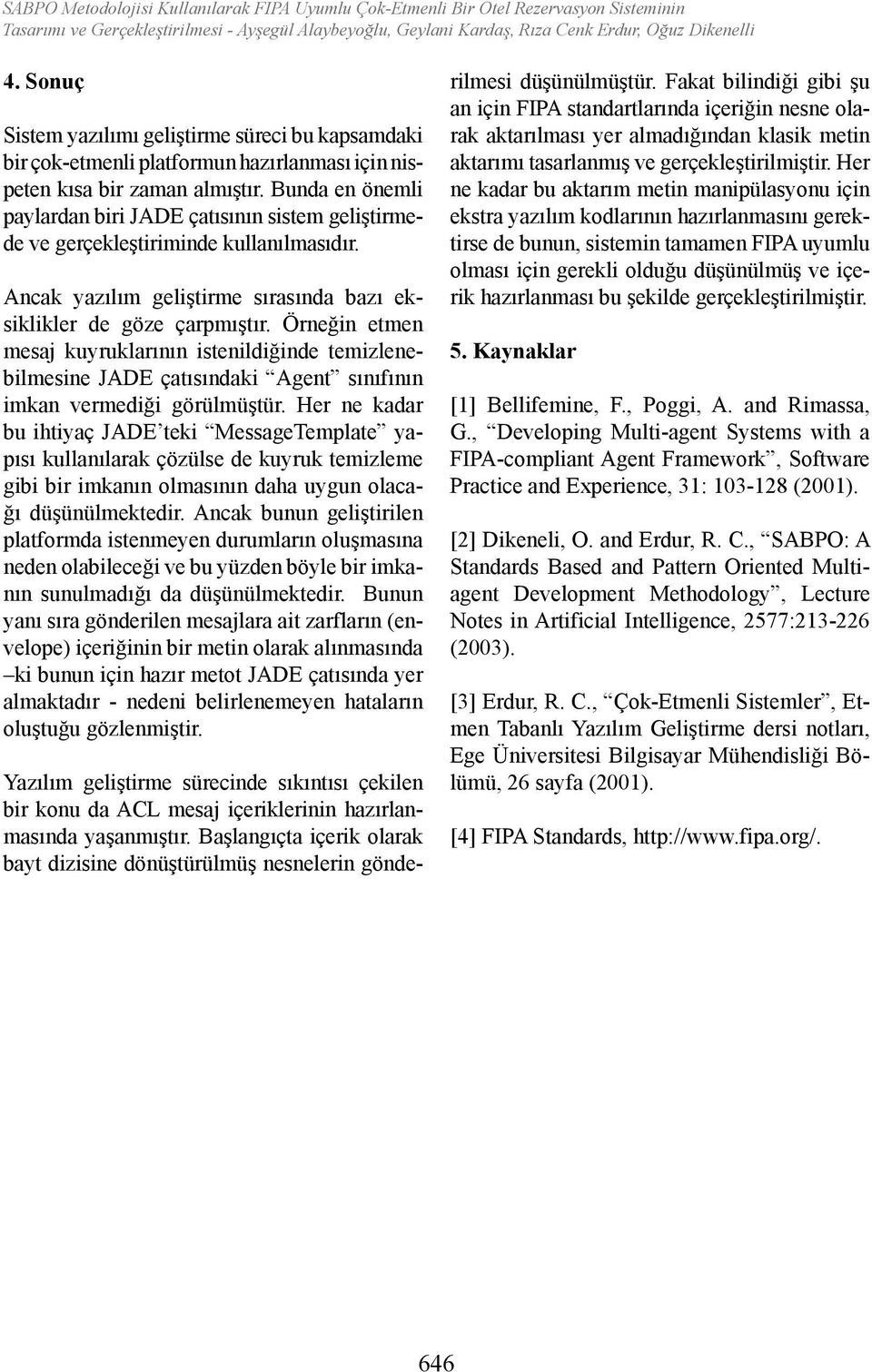 Bunda en önemli paylardan biri JADE çatısının sistem geliştirmede ve gerçekleştiriminde kullanılmasıdır. Ancak yazılım geliştirme sırasında bazı eksiklikler de göze çarpmıştır.