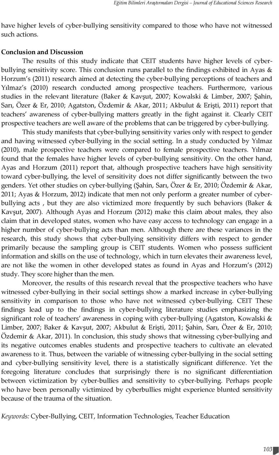 This conclusion runs parallel to the findings exhibited in Ayas & Horzum s (2011) research aimed at detecting the cyber-bullying perceptions of teachers and Yılmaz s (2010) research conducted among