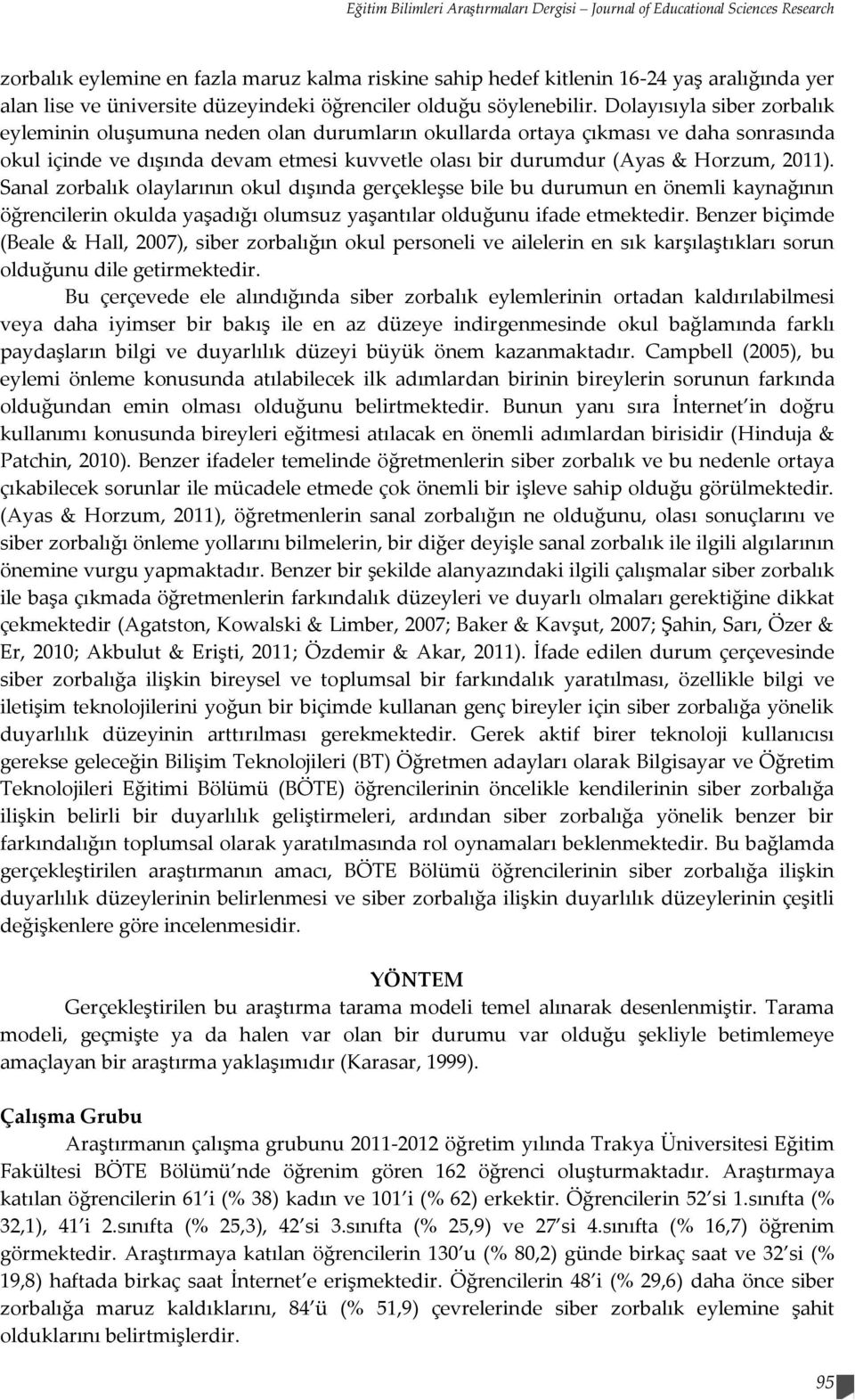 Dolayısıyla siber zorbalık eyleminin oluşumuna neden olan durumların okullarda ortaya çıkması ve daha sonrasında okul içinde ve dışında devam etmesi kuvvetle olası bir durumdur (Ayas & Horzum, 2011).