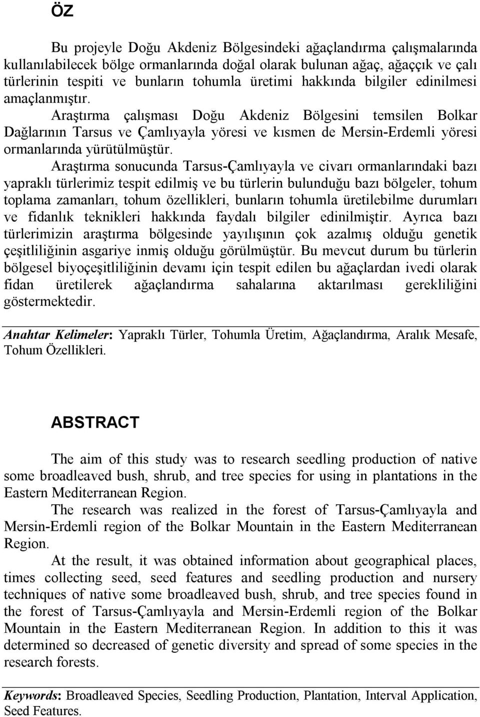 Araştırma çalışması Doğu Akdeniz Bölgesini temsilen Bolkar Dağlarının Tarsus ve Çamlıyayla yöresi ve kısmen de Mersin-Erdemli yöresi ormanlarında yürütülmüştür.