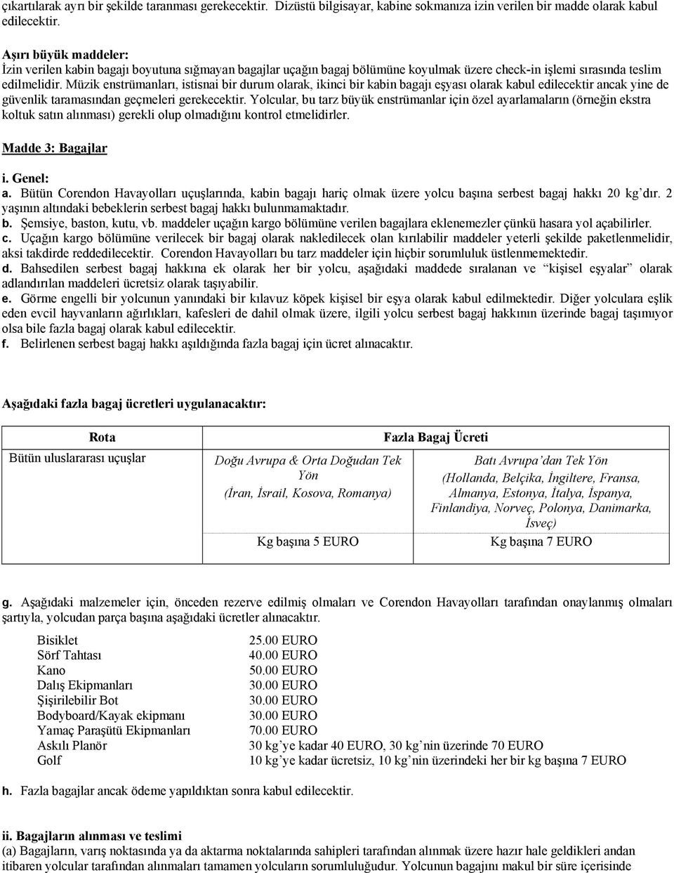 Müzik enstrümanları, istisnai bir durum larak, ikinci bir kabin bagajı eşyası larak kabul edilecektir ancak yine de güvenlik taramasından geçmeleri gerekecektir.