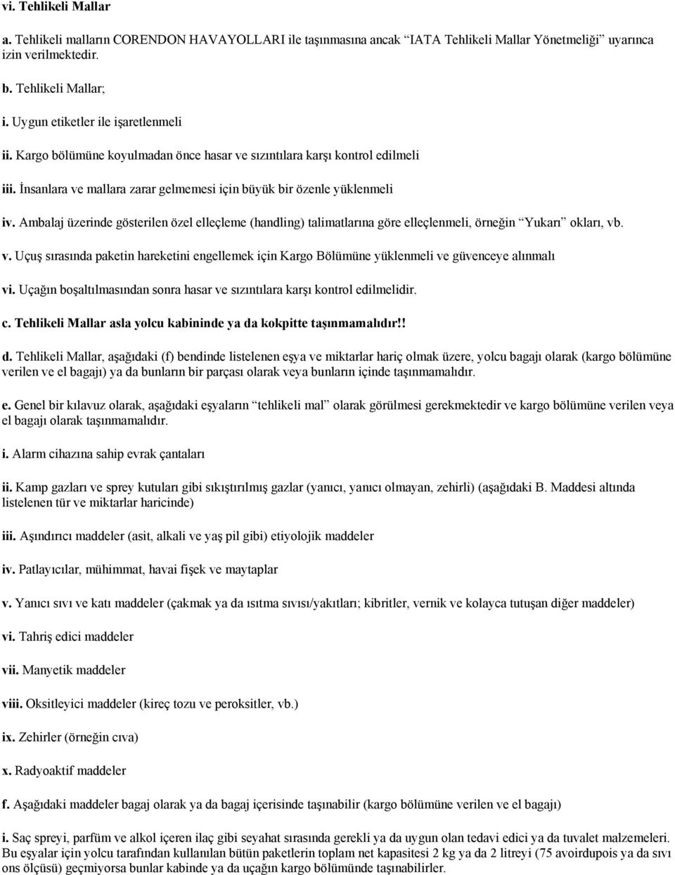 Ambalaj üzerinde gösterilen özel elleçleme (handling) talimatlarına göre elleçlenmeli, örneğin Yukarı kları, vb