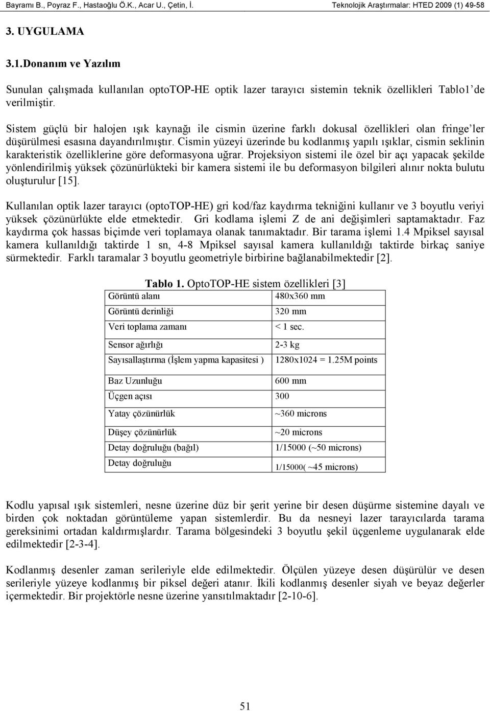 Sistem güçlü bir halojen ışık kaynağı ile cismin üzerine farklı dokusal özellikleri olan fringe ler düşürülmesi esasına dayandırılmıştır.