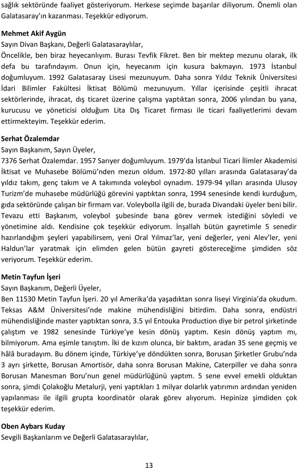 Onun için, heyecanım için kusura bakmayın. 1973 İstanbul doğumluyum. 1992 Galatasaray Lisesi mezunuyum. Daha sonra Yıldız Teknik Üniversitesi İdari Bilimler Fakültesi İktisat Bölümü mezunuyum.