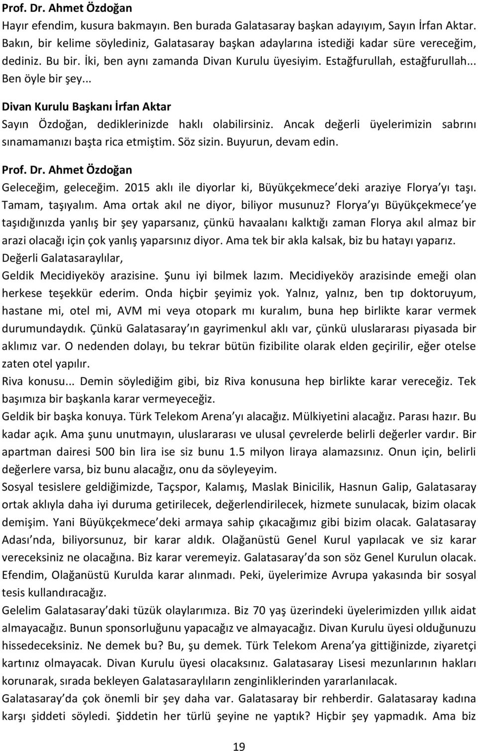 .. Divan Kurulu Başkanı İrfan Aktar Sayın Özdoğan, dediklerinizde haklı olabilirsiniz. Ancak değerli üyelerimizin sabrını sınamamanızı başta rica etmiştim. Söz sizin. Buyurun, devam edin. Prof. Dr.