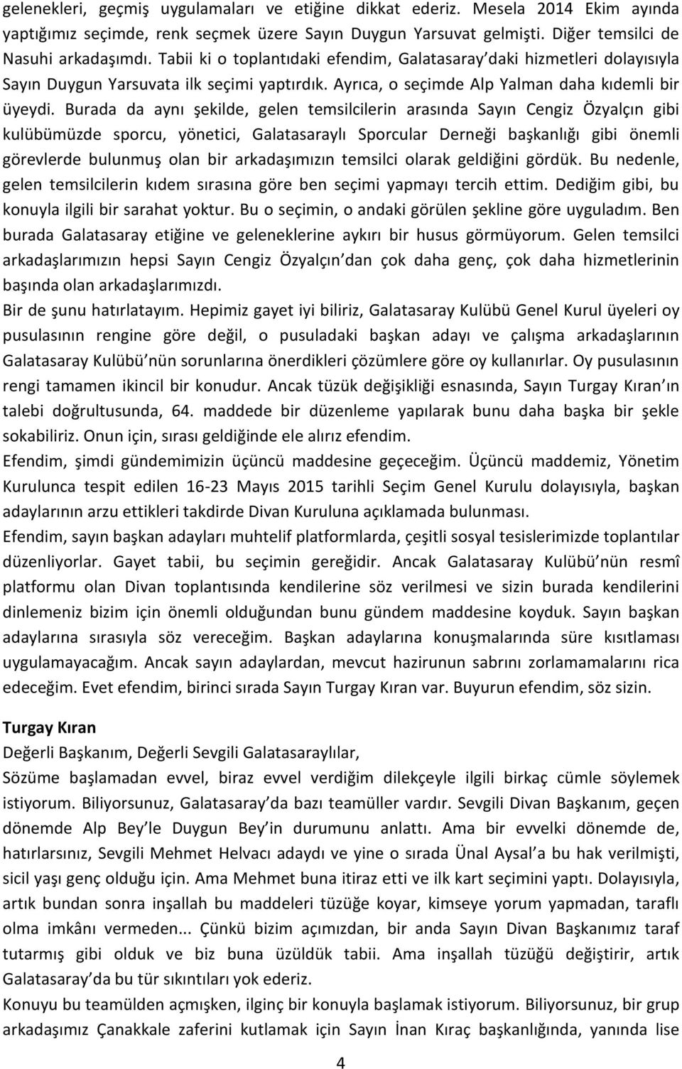 Burada da aynı şekilde, gelen temsilcilerin arasında Sayın Cengiz Özyalçın gibi kulübümüzde sporcu, yönetici, Galatasaraylı Sporcular Derneği başkanlığı gibi önemli görevlerde bulunmuş olan bir