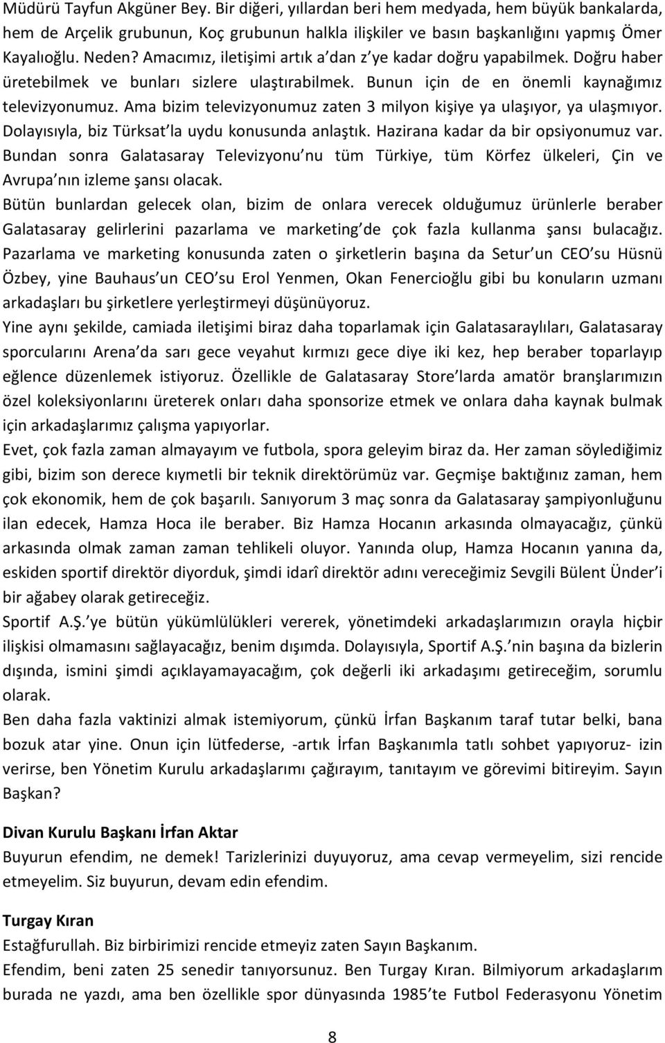 Ama bizim televizyonumuz zaten 3 milyon kişiye ya ulaşıyor, ya ulaşmıyor. Dolayısıyla, biz Türksat la uydu konusunda anlaştık. Hazirana kadar da bir opsiyonumuz var.