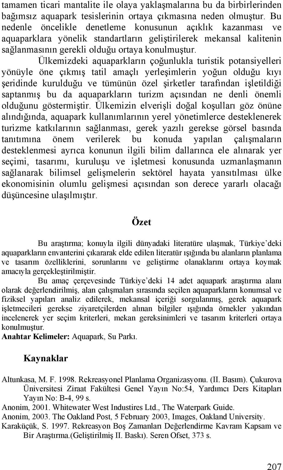 Ülkemizdeki aquaparkların çoğunlukla turistik potansiyelleri yönüyle öne çıkmış tatil amaçlı yerleşimlerin yoğun olduğu kıyı şeridinde kurulduğu ve tümünün özel şirketler tarafından işletildiği