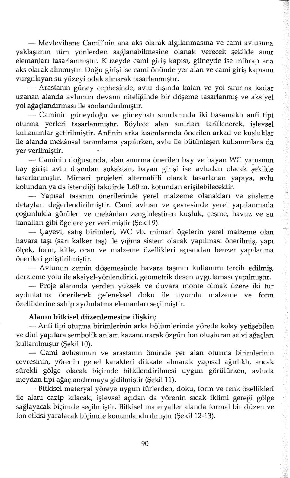 - Arastanın güney cephesinde, avlu dışında kalan ve yol sınırına kadar uzanan alanda avlunun devamı niteliğinde bir döşeme tasarlanmış ve aksiyel yol ağaçlandırması ile sonlandırılmışhr.