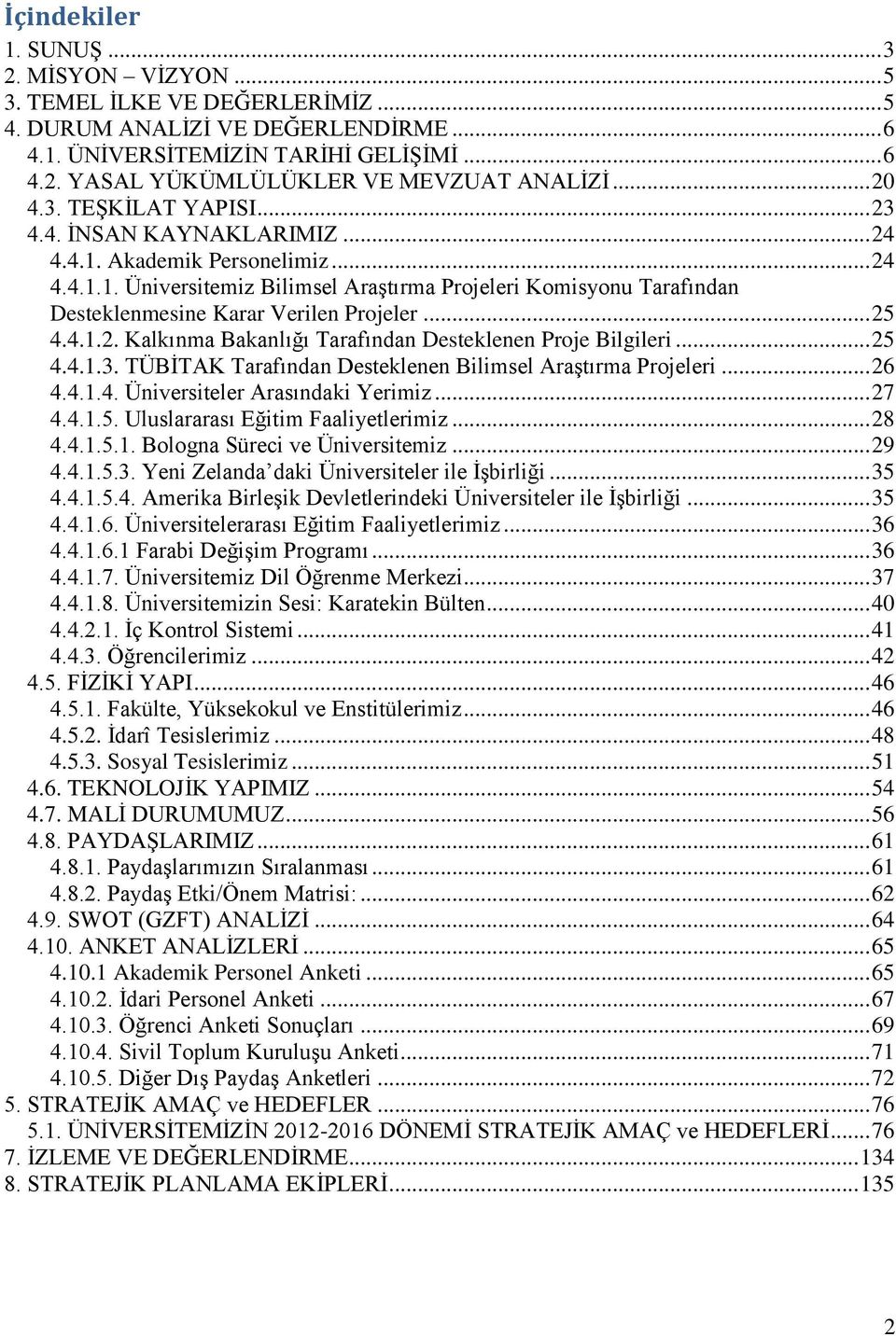 .. 25 4.4.1.2. Kalkınma Bakanlığı Tarafından Desteklenen Proje Bilgileri... 25 4.4.1.3. TÜBĠTAK Tarafından Desteklenen Bilimsel AraĢtırma Projeleri... 26 4.4.1.4. Üniversiteler Arasındaki Yerimiz.