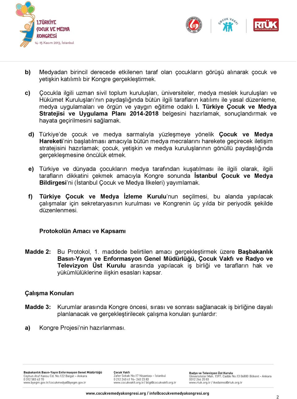 uygulamaları ve örgün ve yaygın eğitime odaklı I. Türkiye Çocuk ve Medya Stratejisi ve Uygulama Planı 2014-2018 belgesini hazırlamak, sonuçlandırmak ve hayata geçirilmesini sağlamak.