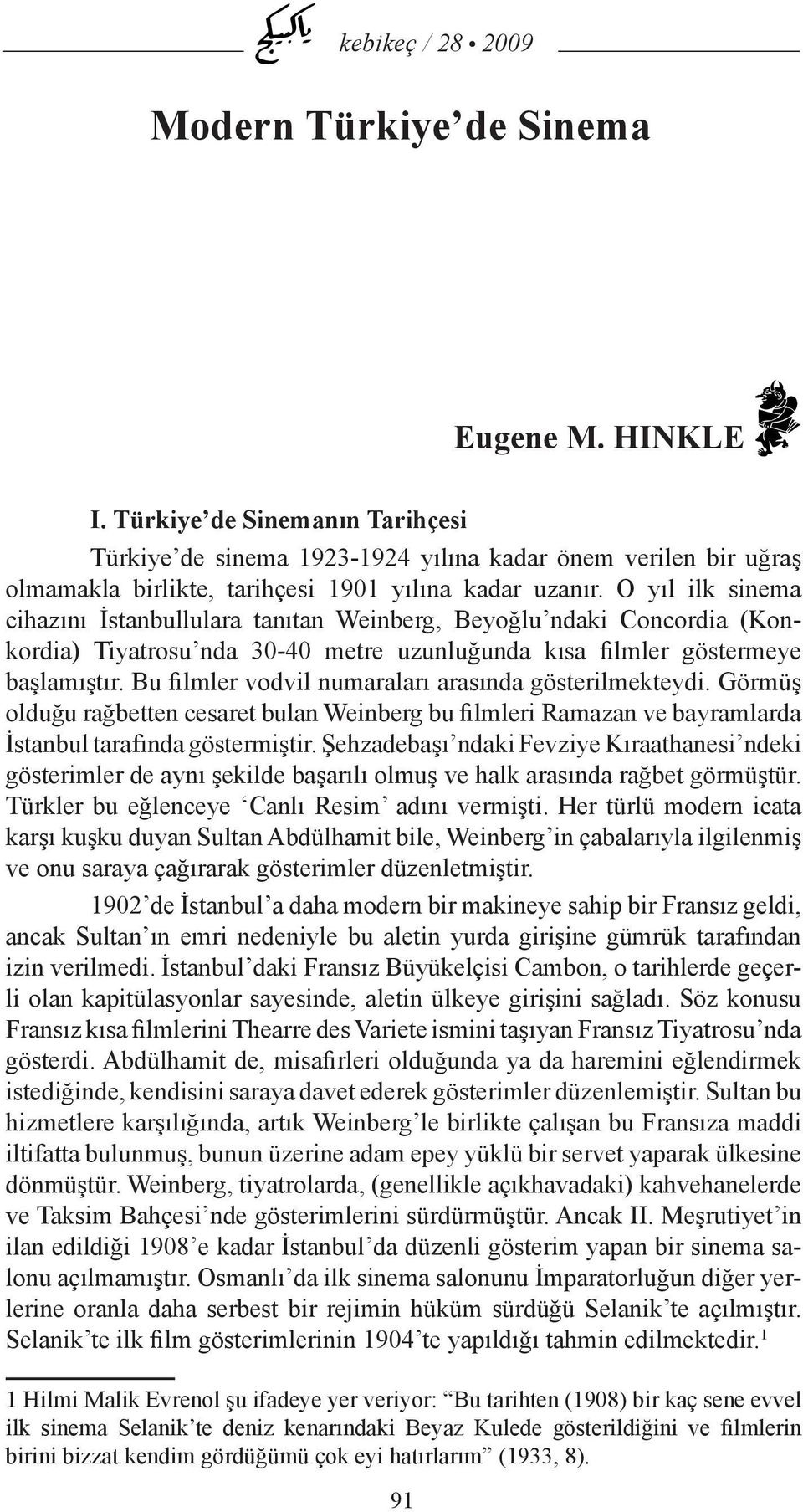 Bu filmler vodvil numaraları arasında gösterilmekteydi. Görmüş olduğu rağbetten cesaret bulan Weinberg bu filmleri Ramazan ve bayramlarda İstanbul tarafında göstermiştir.