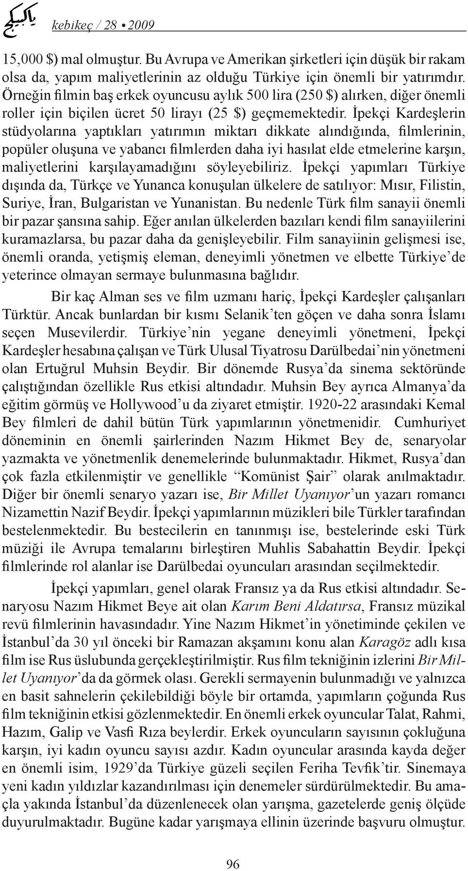 İpekçi Kardeşlerin stüdyolarına yaptıkları yatırımın miktarı dikkate alındığında, filmlerinin, popüler oluşuna ve yabancı filmlerden daha iyi hasılat elde etmelerine karşın, maliyetlerini