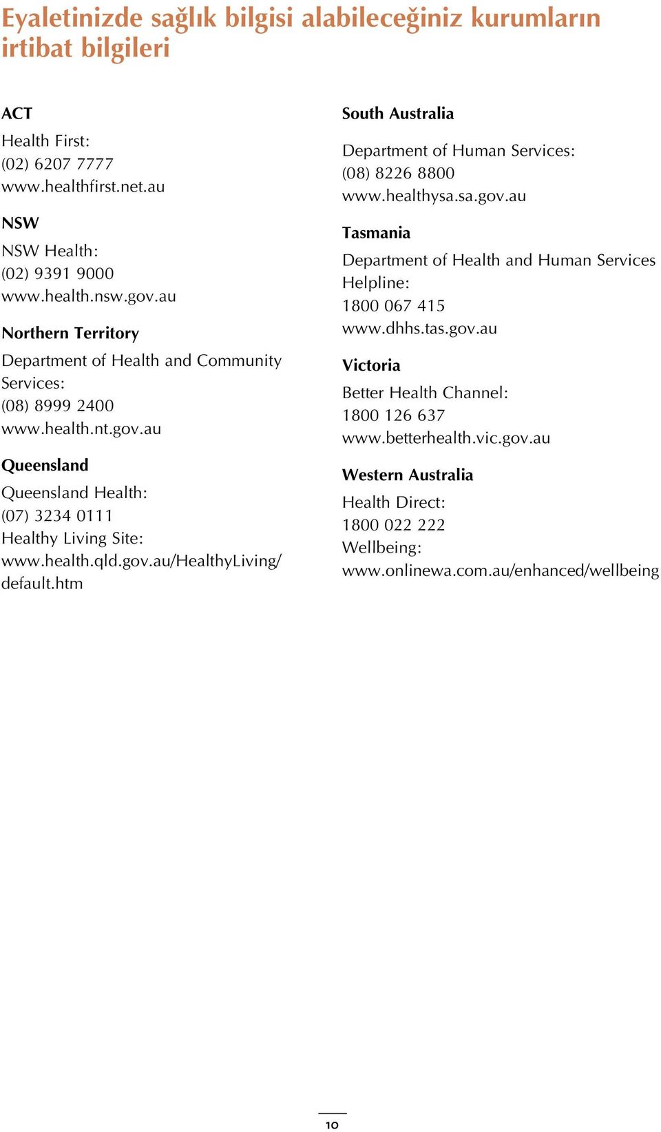 gov.au/healthyliving/ default.htm South Australia Department of Human Services: (08) 8226 8800 www.healthysa.sa.gov.au Tasmania Department of Health and Human Services Helpline: 1800 067 415 www.