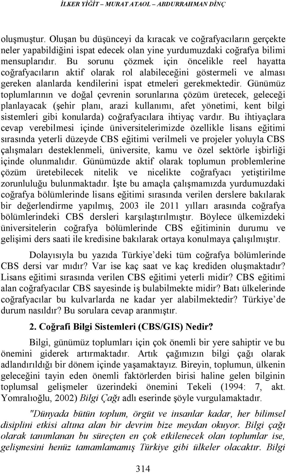 Günümüz toplumlarının ve doğal çevrenin sorunlarına çözüm üretecek, geleceği planlayacak (şehir planı, arazi kullanımı, afet yönetimi, kent bilgi sistemleri gibi konularda) coğrafyacılara ihtiyaç