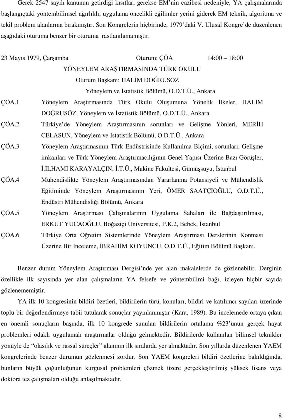 23 Mayıs 1979, Çarşamba Oturum: ÇÖA 14:00 18:00 YÖNEYLEM ARAŞTIRMASINDA TÜRK OKULU Oturum Başkanı: HALĐM DOĞRUSÖZ Yöneylem ve Đstatistik Bölümü, O.D.T.Ü., Ankara ÇÖA.