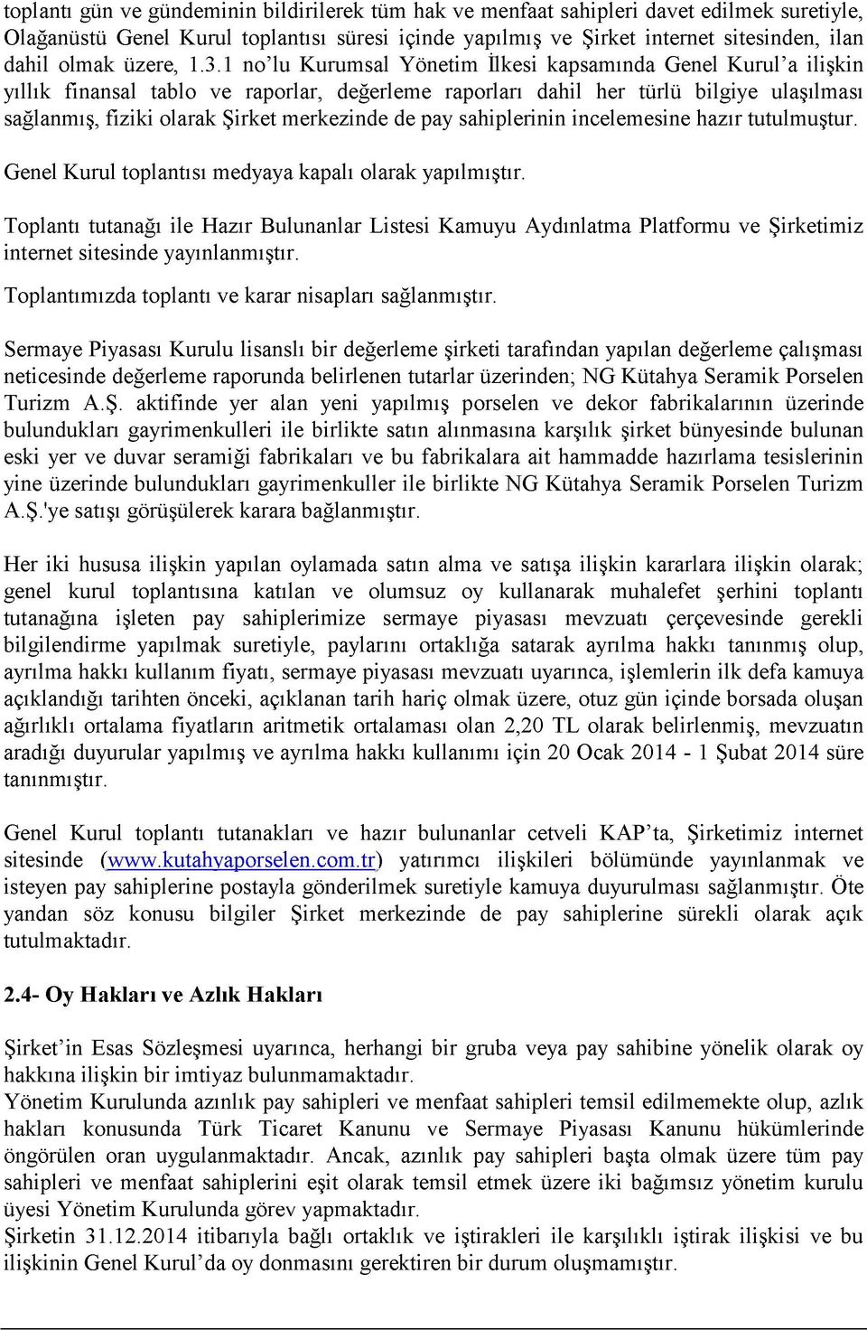 1 no lu Kurumsal Yönetim İlkesi kapsamında Genel Kurul a ilişkin yıllık finansal tablo ve raporlar, değerleme raporları dahil her türlü bilgiye ulaşılması sağlanmış, fiziki olarak Şirket merkezinde