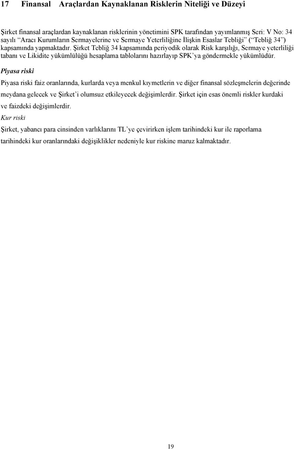 Şirket Tebliğ 34 kapsamında periyodik olarak Risk karşılığı, Sermaye yeterliliği tabanı ve Likidite yükümlülüğü hesaplama tablolarını hazırlayıp SPK ya göndermekle yükümlüdür.