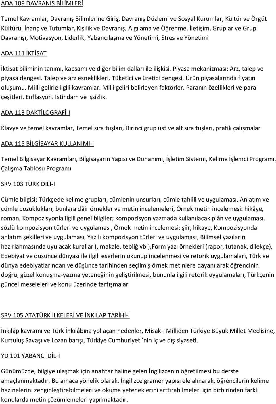 Piyasa mekanizması: Arz, talep ve piyasa dengesi. Talep ve arz esneklikleri. Tüketici ve üretici dengesi. Ürün piyasalarında fiyatın oluşumu. Milli gelirle ilgili kavramlar.