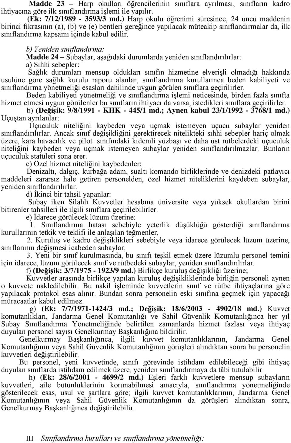 b) Yeniden sınıflandırma: Madde 24 Subaylar, aşağıdaki durumlarda yeniden sınıflandırılırlar: a) Sıhhi sebepler: Sağlık durumları mensup oldukları sınıfın hizmetine elverişli olmadığı hakkında